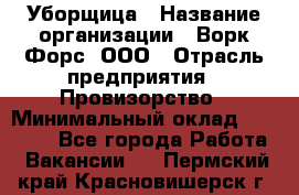 Уборщица › Название организации ­ Ворк Форс, ООО › Отрасль предприятия ­ Провизорство › Минимальный оклад ­ 30 000 - Все города Работа » Вакансии   . Пермский край,Красновишерск г.